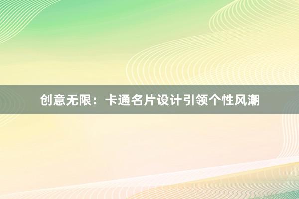 创意无限：卡通名片设计引领个性风潮