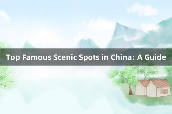 Top Famous Scenic Spots in China: A Guide